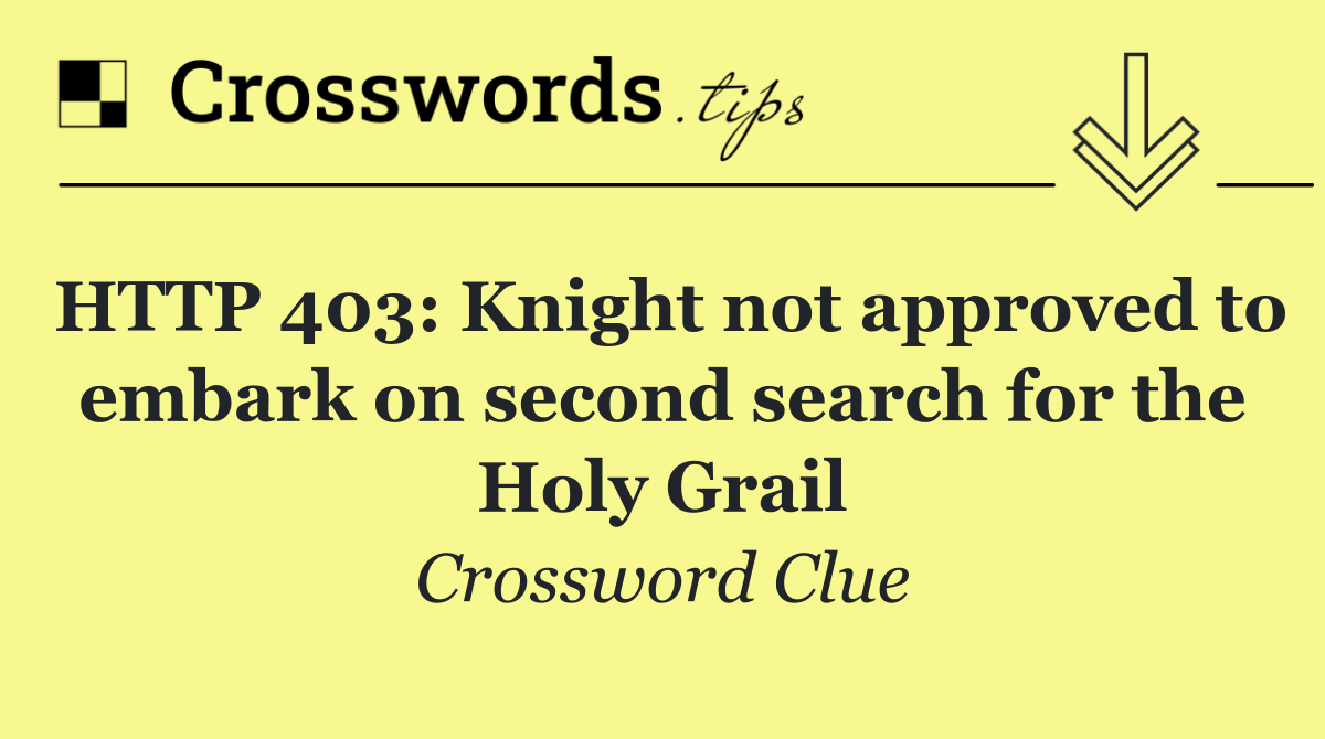 HTTP 403: Knight not approved to embark on second search for the Holy Grail