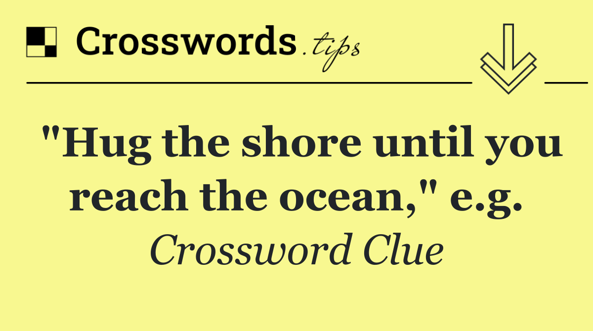 "Hug the shore until you reach the ocean," e.g.