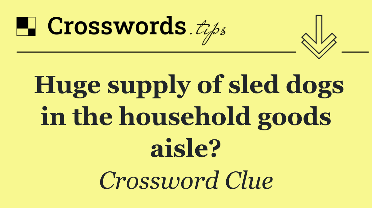 Huge supply of sled dogs in the household goods aisle?