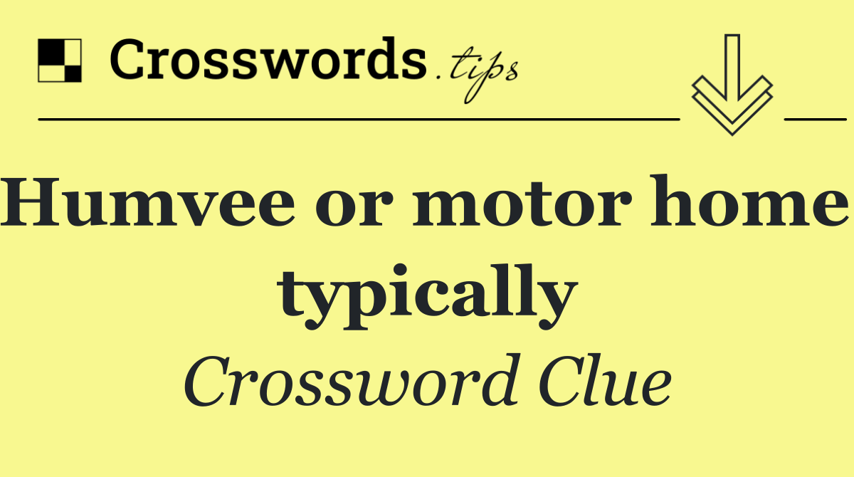 Humvee or motor home, typically
