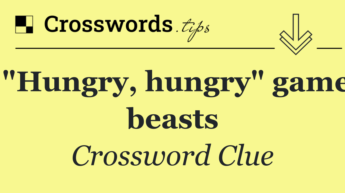 "Hungry, hungry" game beasts