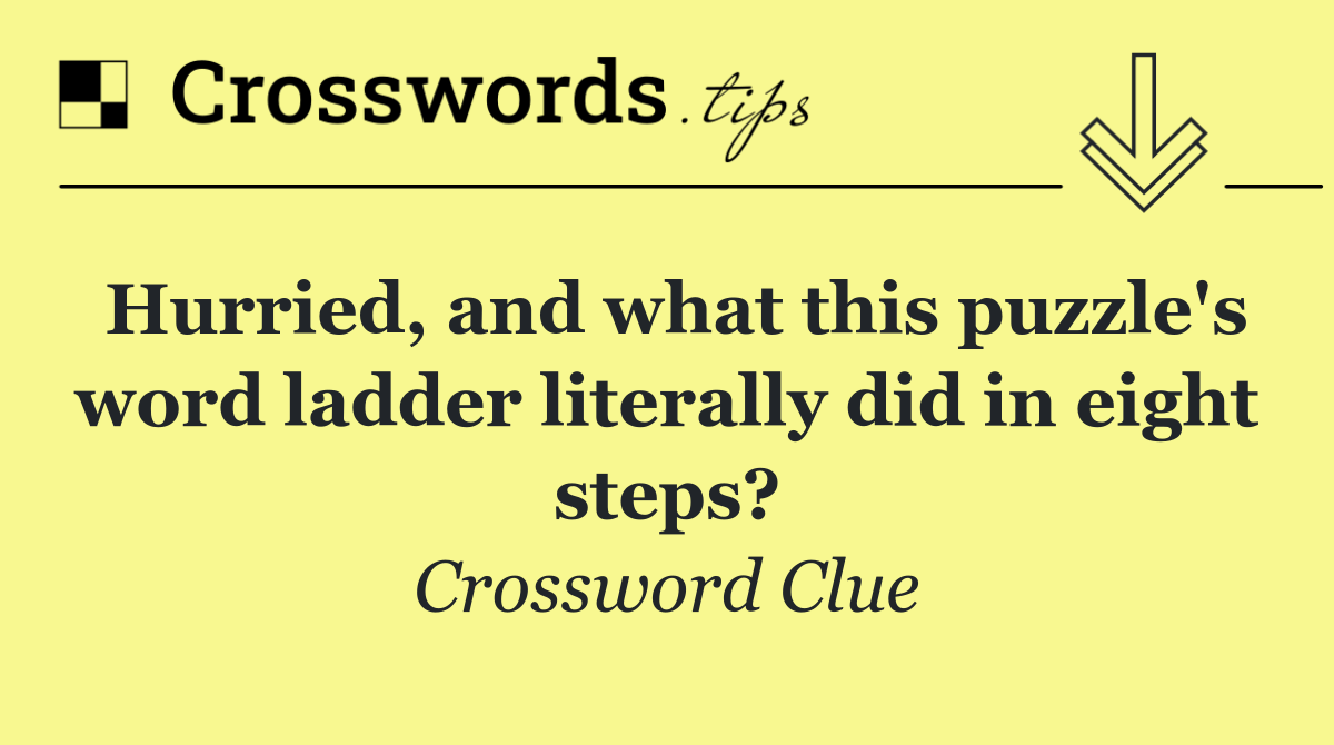 Hurried, and what this puzzle's word ladder literally did in eight steps?
