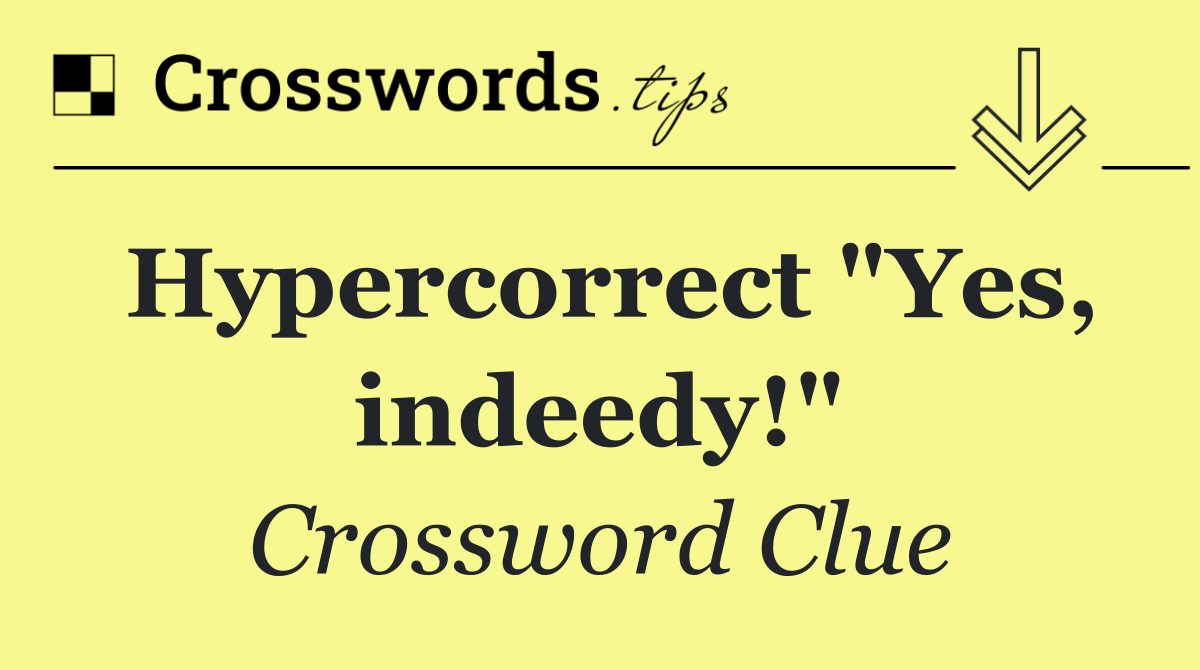 Hypercorrect "Yes, indeedy!"