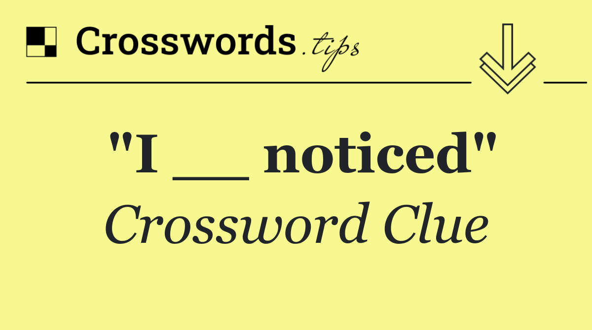 "I __ noticed"