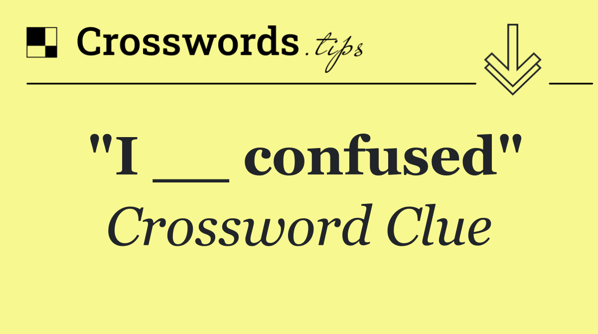 "I __ confused"