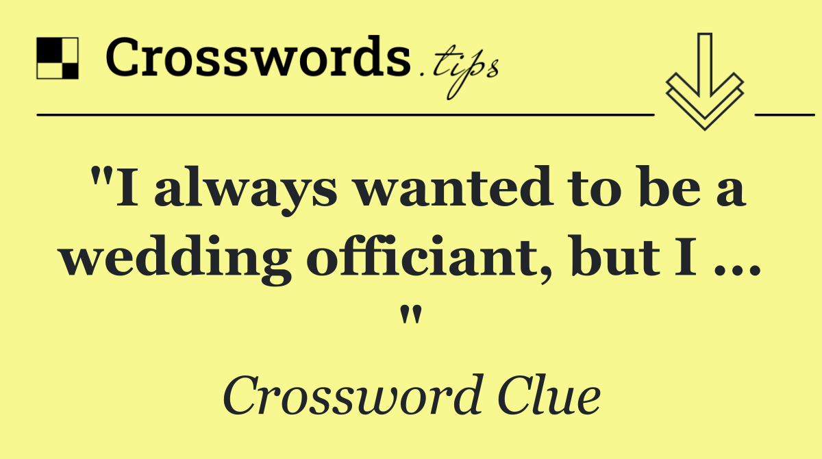 "I always wanted to be a wedding officiant, but I ... "