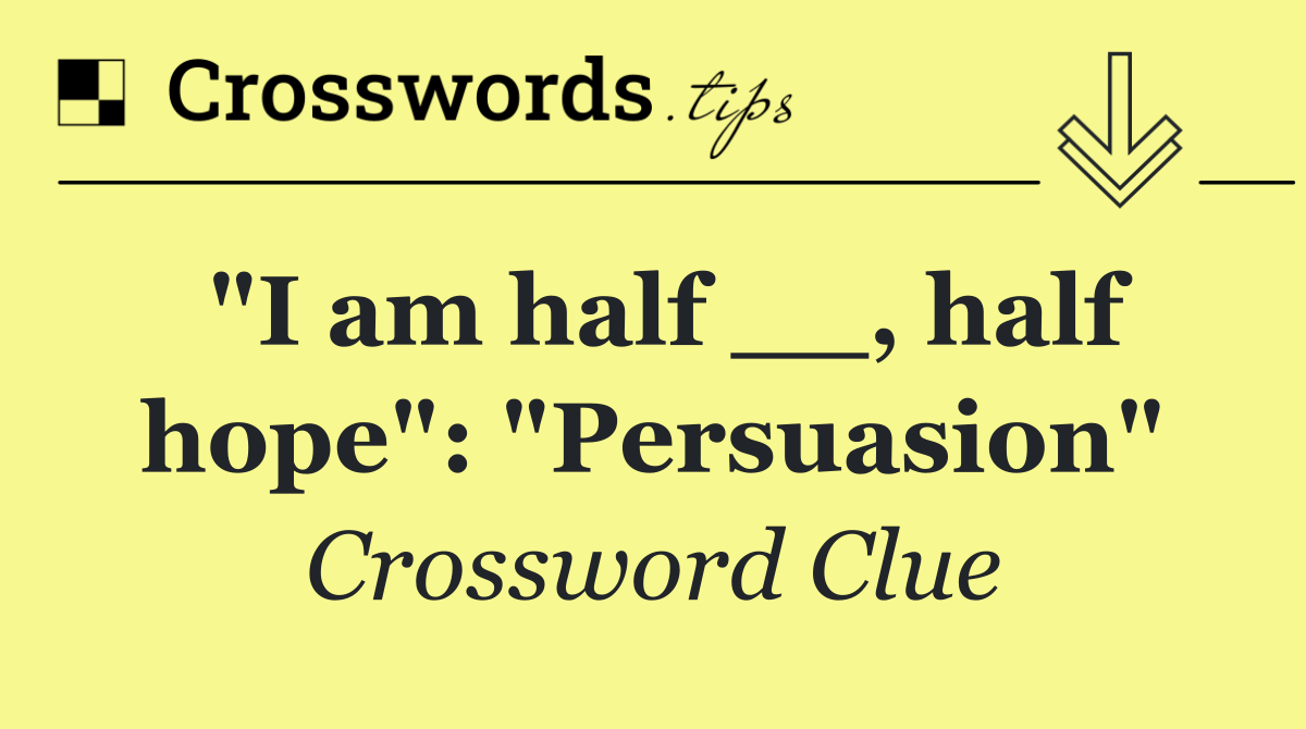 "I am half __, half hope": "Persuasion"