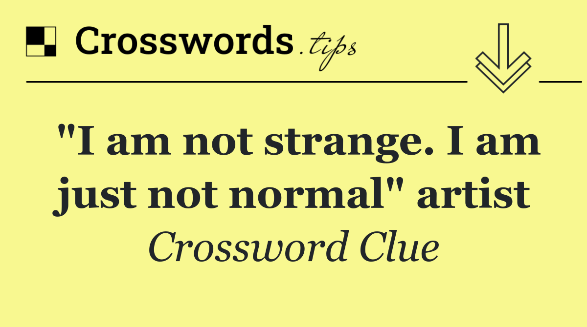 "I am not strange. I am just not normal" artist