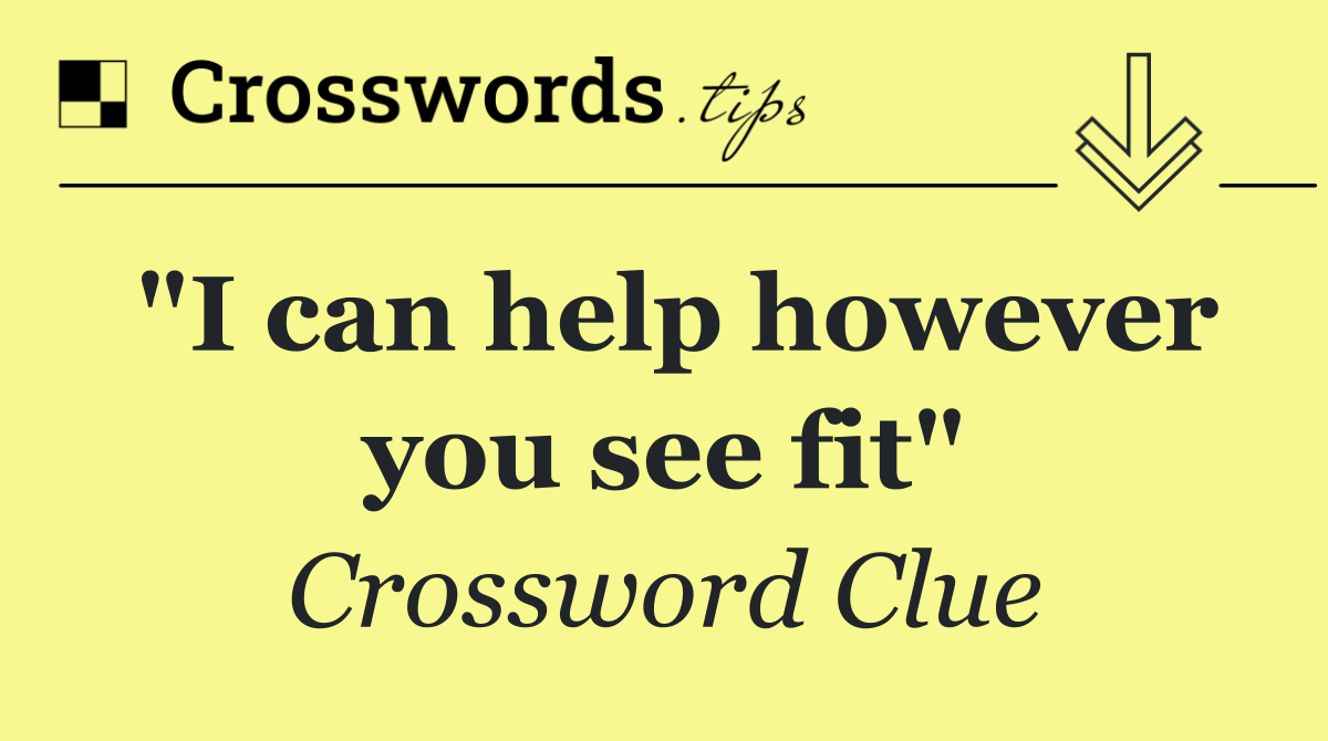 "I can help however you see fit"