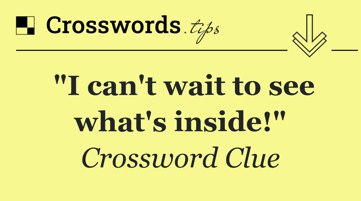 "I can't wait to see what's inside!"
