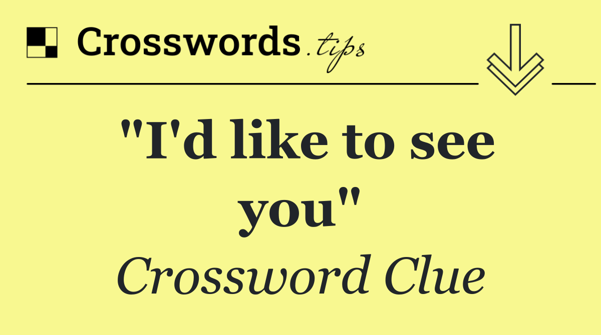 "I'd like to see you"