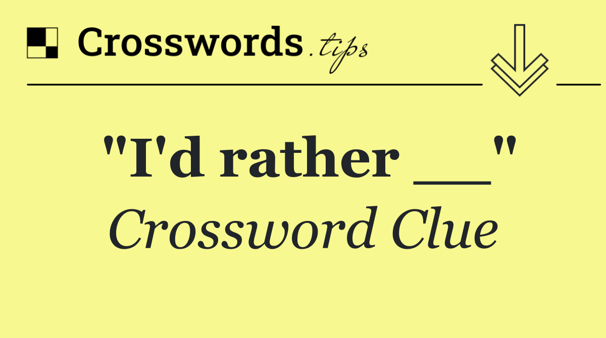 "I'd rather __"