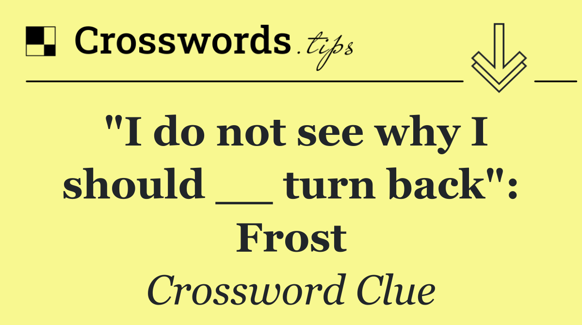 "I do not see why I should __ turn back": Frost