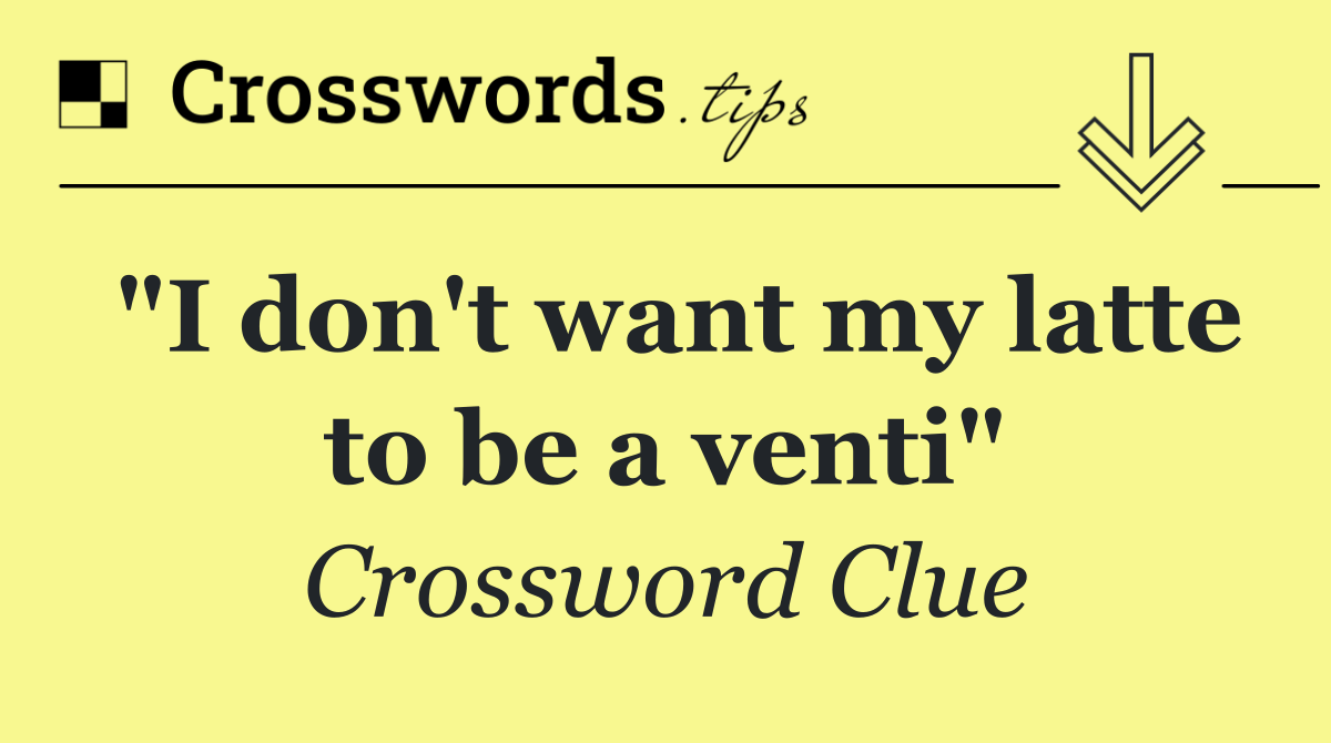 "I don't want my latte to be a venti"