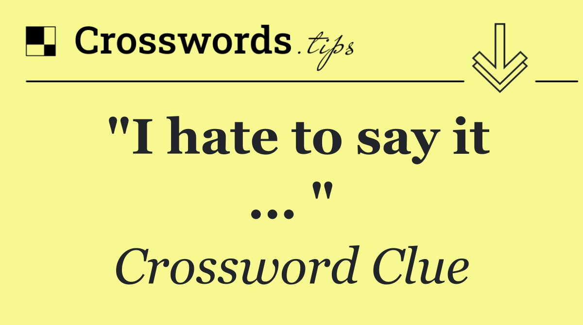 "I hate to say it ... "