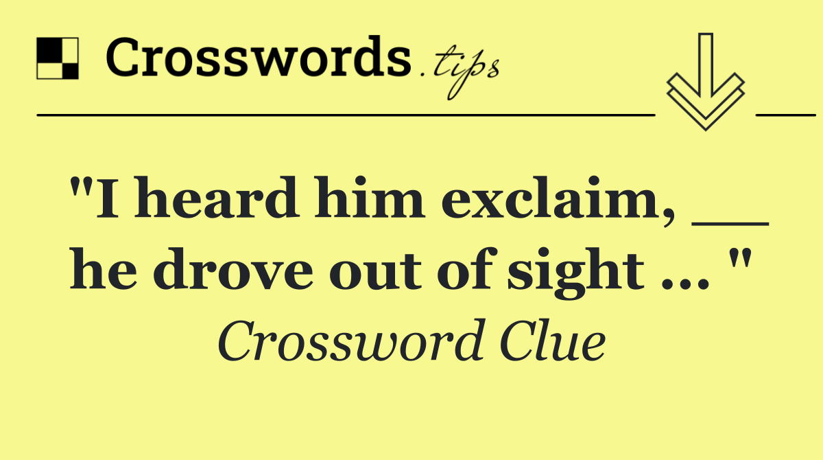 "I heard him exclaim, __ he drove out of sight ... "