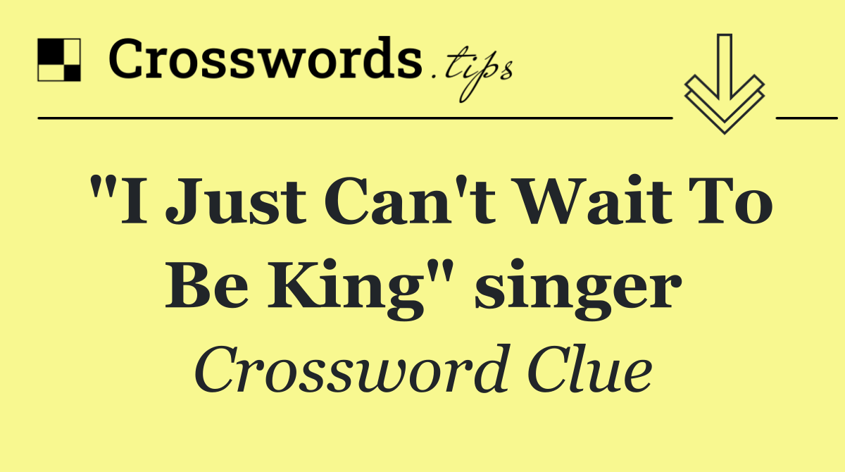 "I Just Can't Wait To Be King" singer