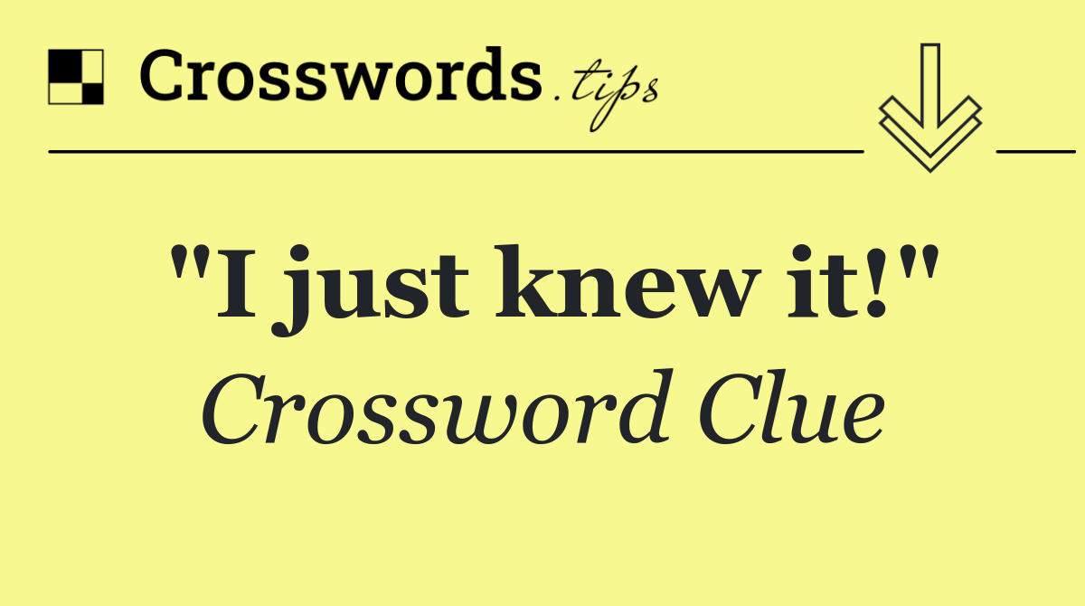 "I just knew it!"