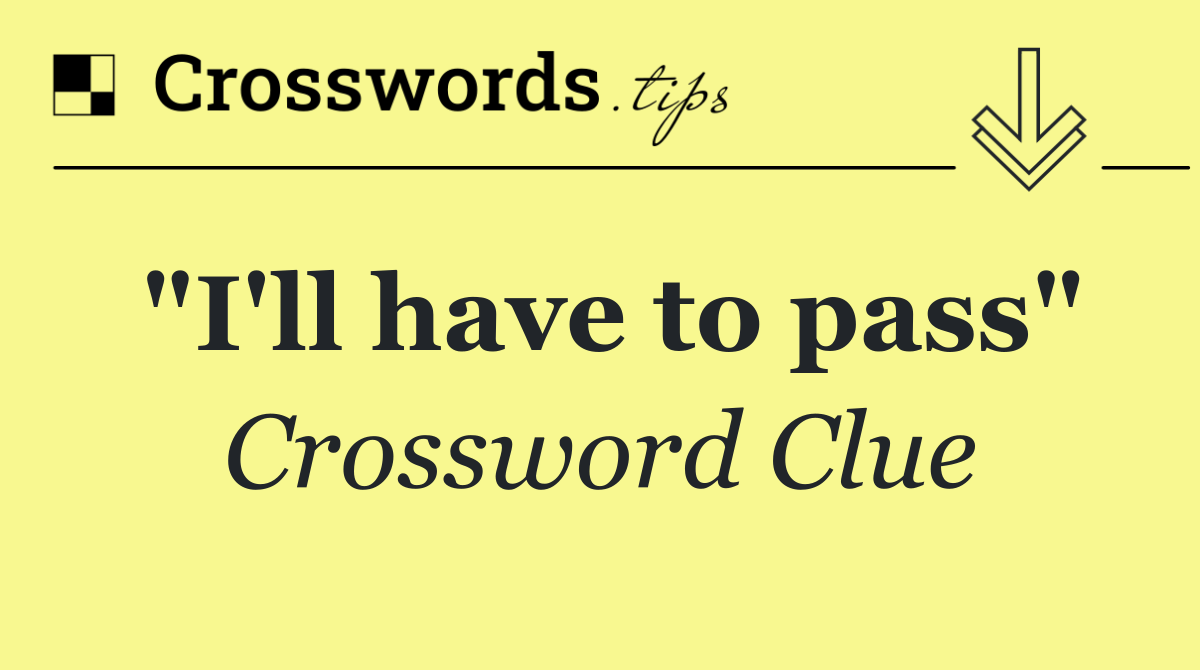 "I'll have to pass"