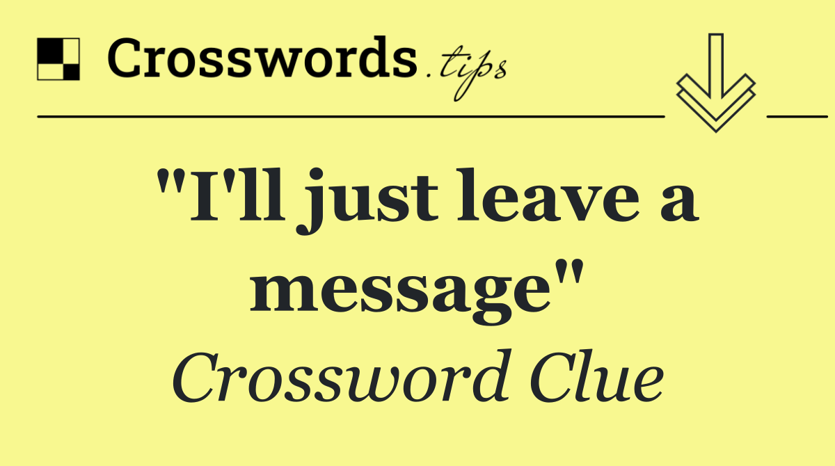 "I'll just leave a message"