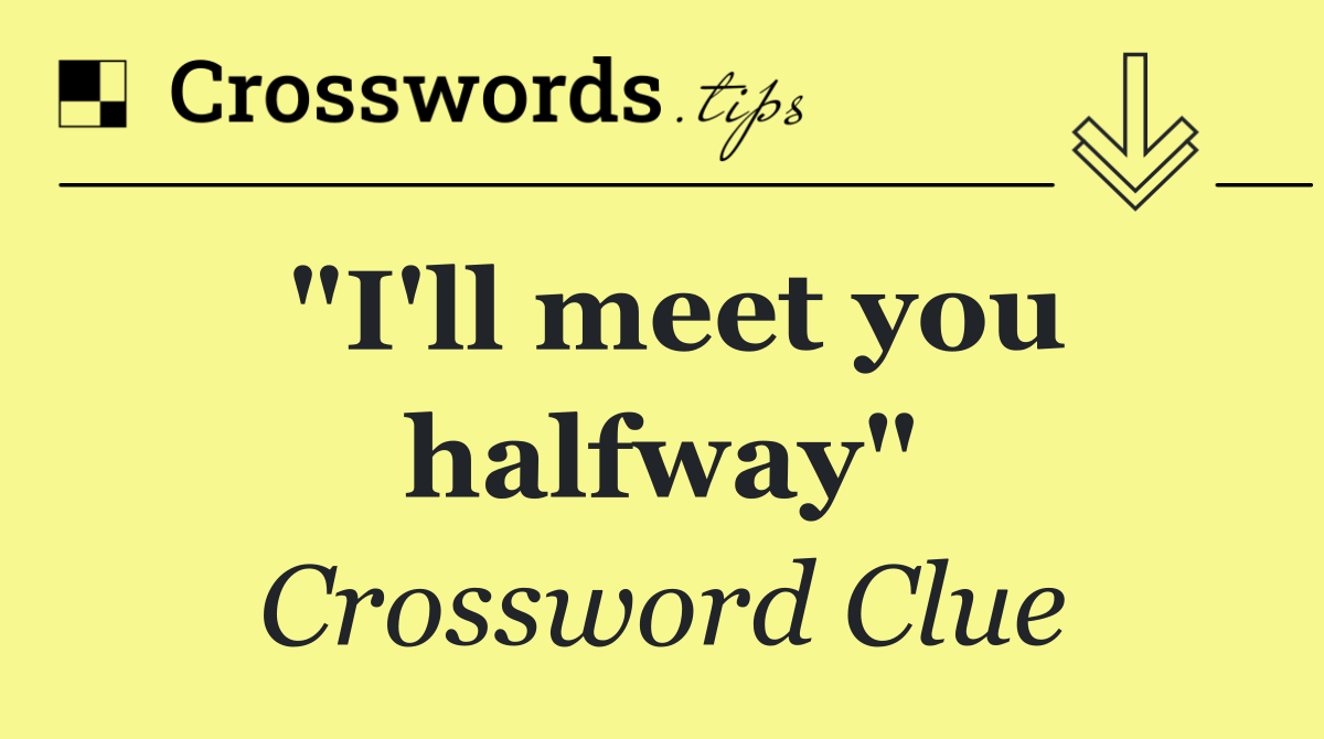 "I'll meet you halfway"