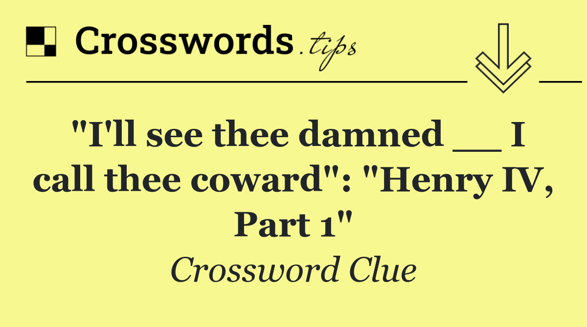"I'll see thee damned __ I call thee coward": "Henry IV, Part 1"