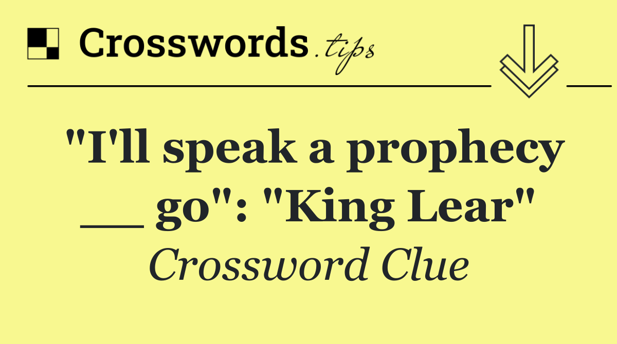 "I'll speak a prophecy __ go": "King Lear"