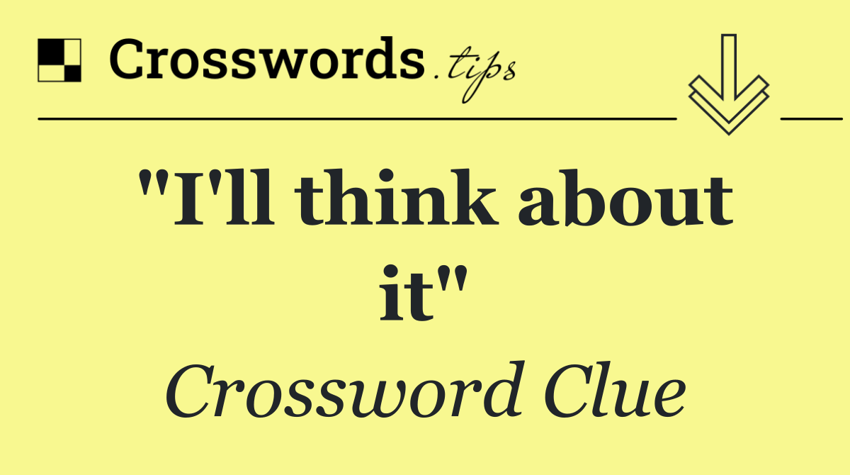 "I'll think about it"