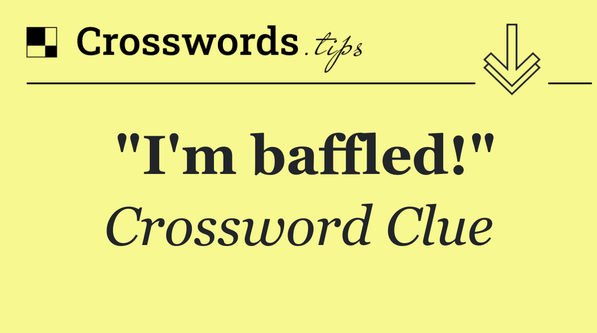 "I'm baffled!"