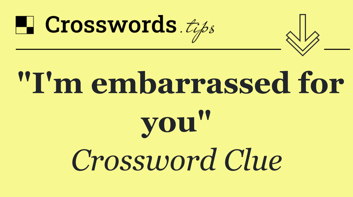 "I'm embarrassed for you"
