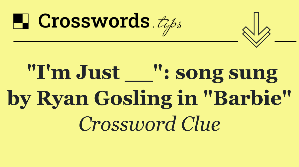 "I'm Just __": song sung by Ryan Gosling in "Barbie"