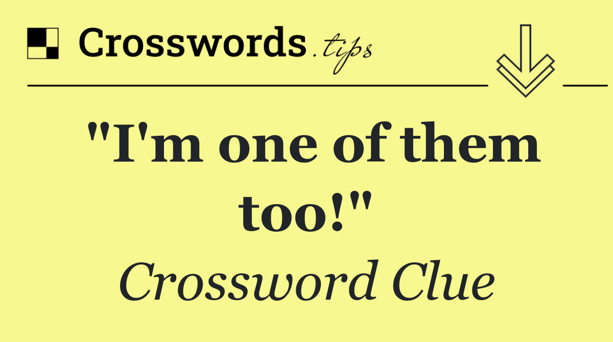 "I'm one of them too!"