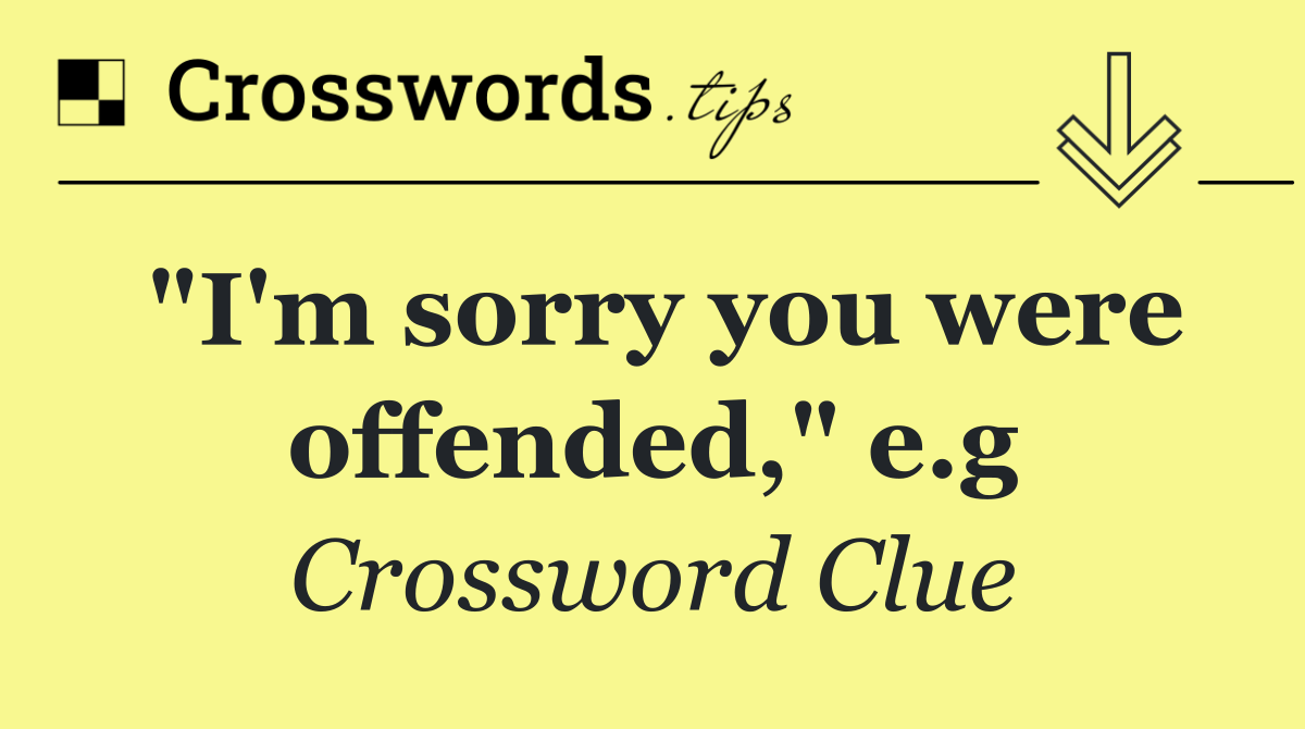 "I'm sorry you were offended," e.g