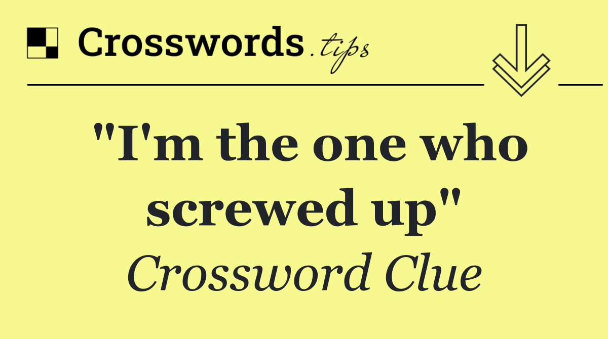 "I'm the one who screwed up"
