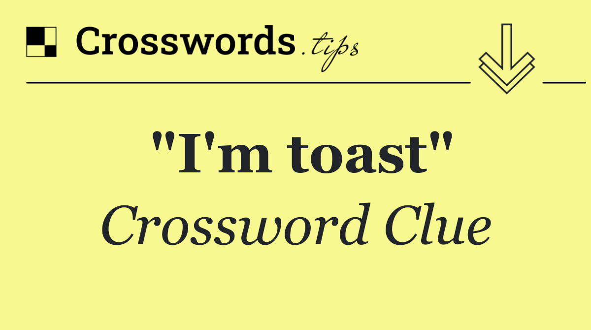 "I'm toast"