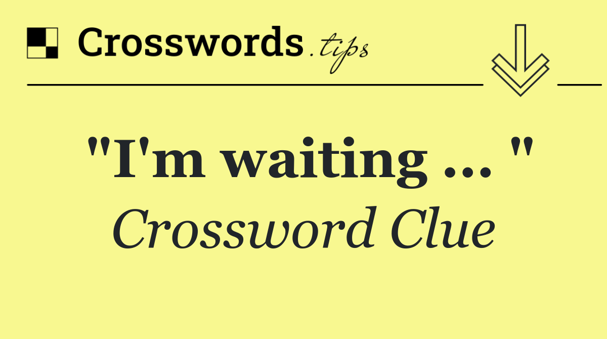 "I'm waiting ... "