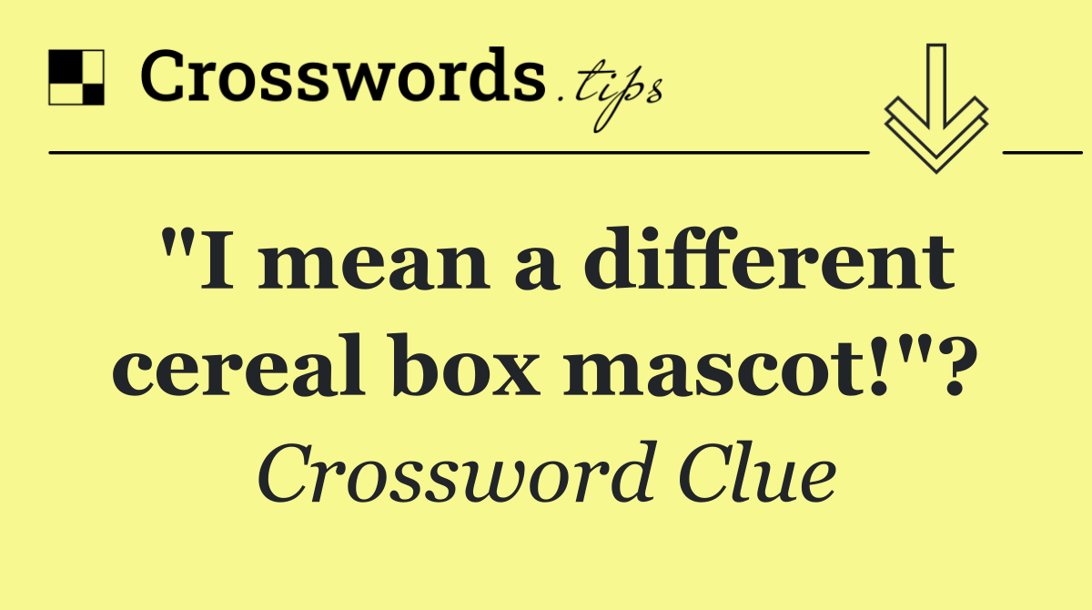"I mean a different cereal box mascot!"?