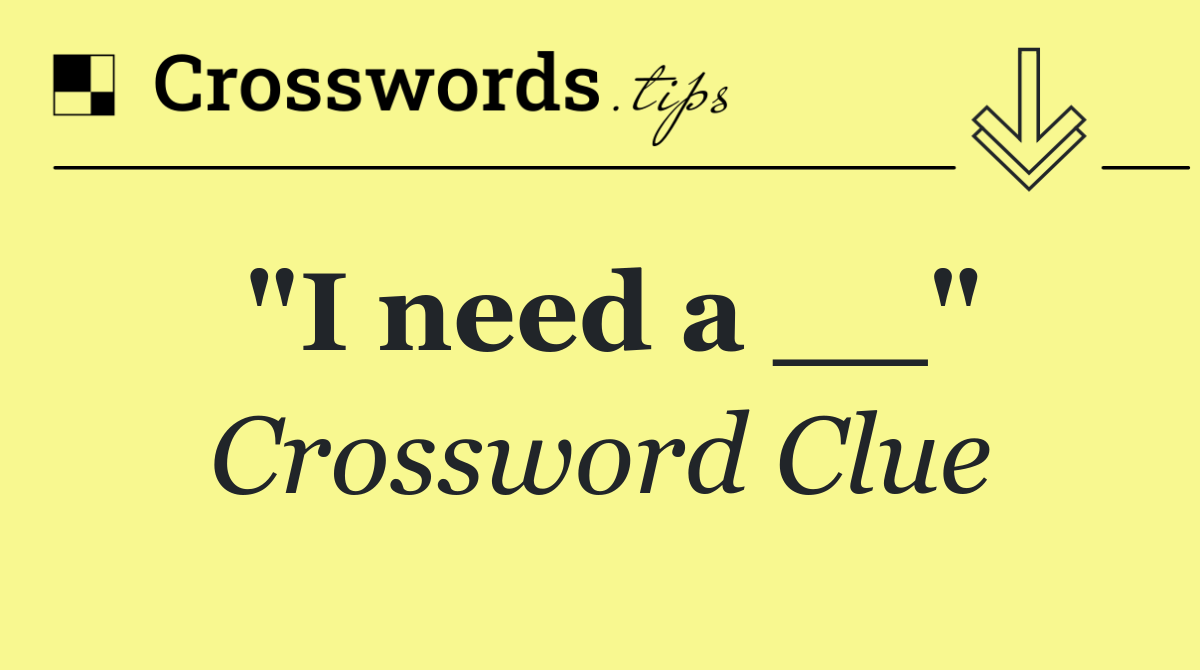 "I need a __"