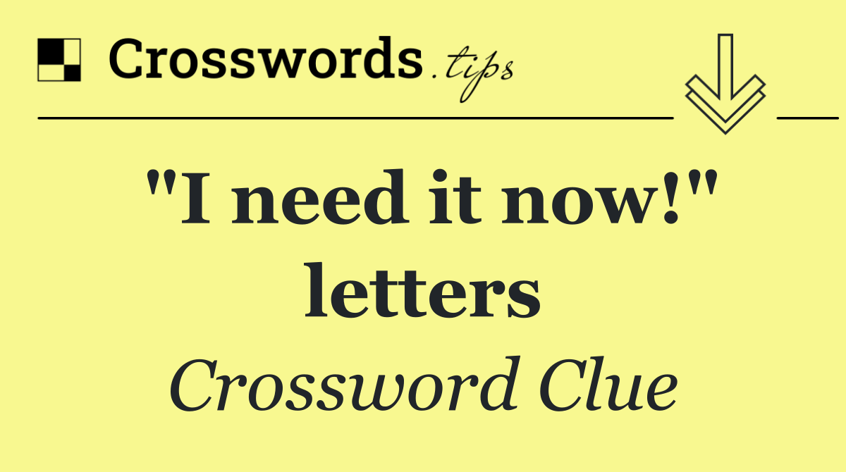 "I need it now!" letters