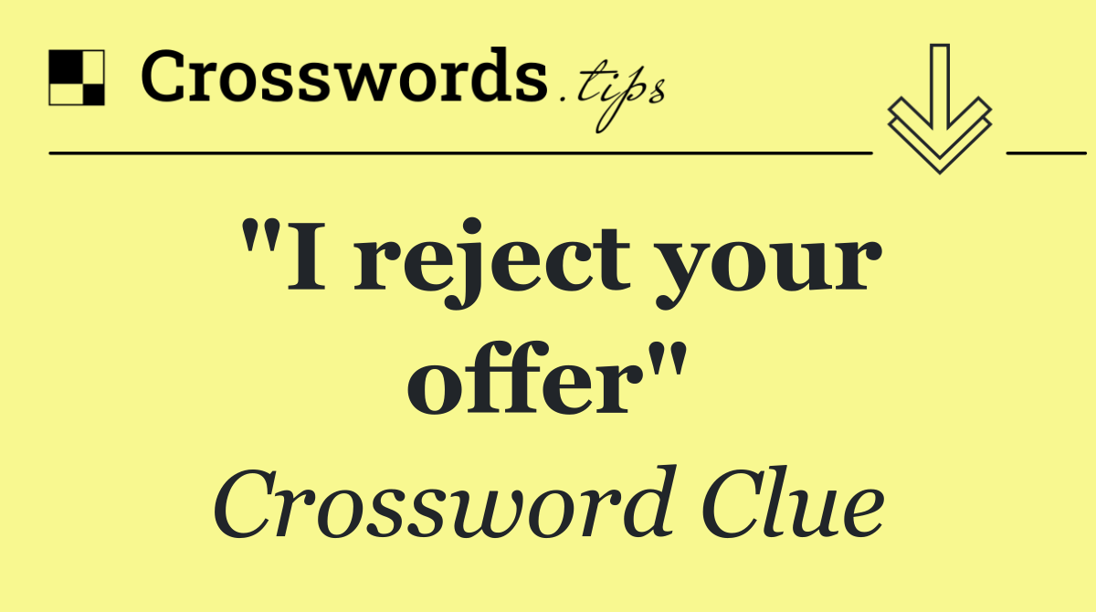 "I reject your offer"