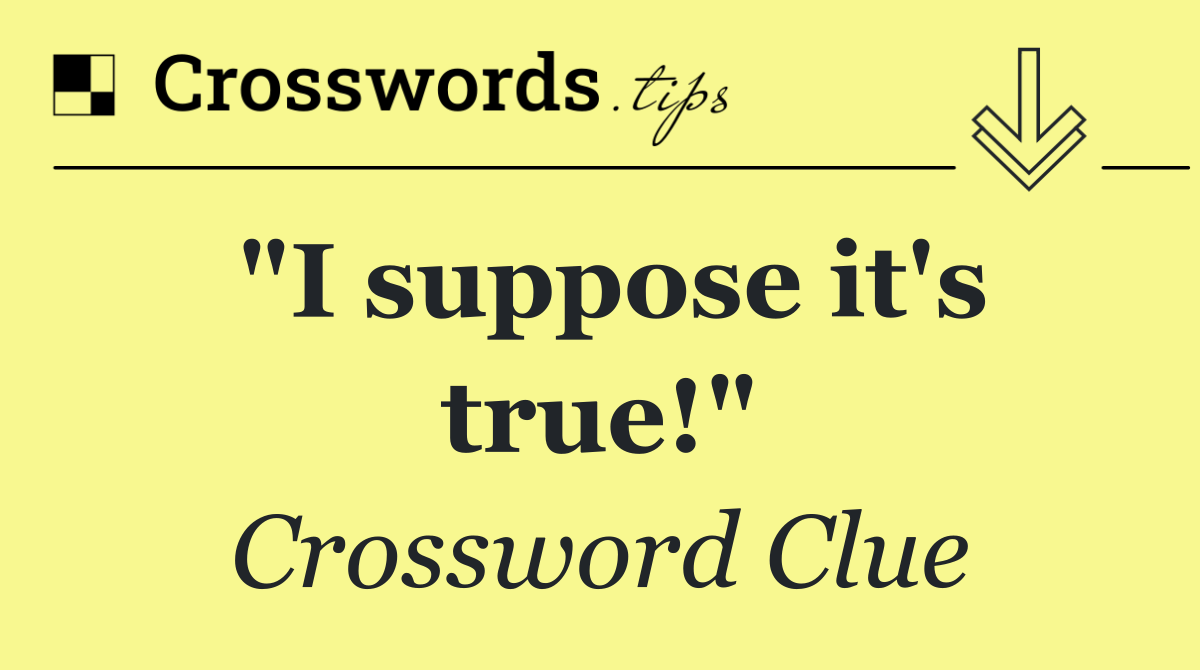 "I suppose it's true!"