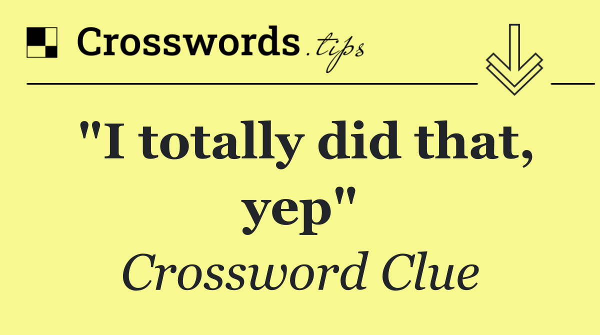 "I totally did that, yep"