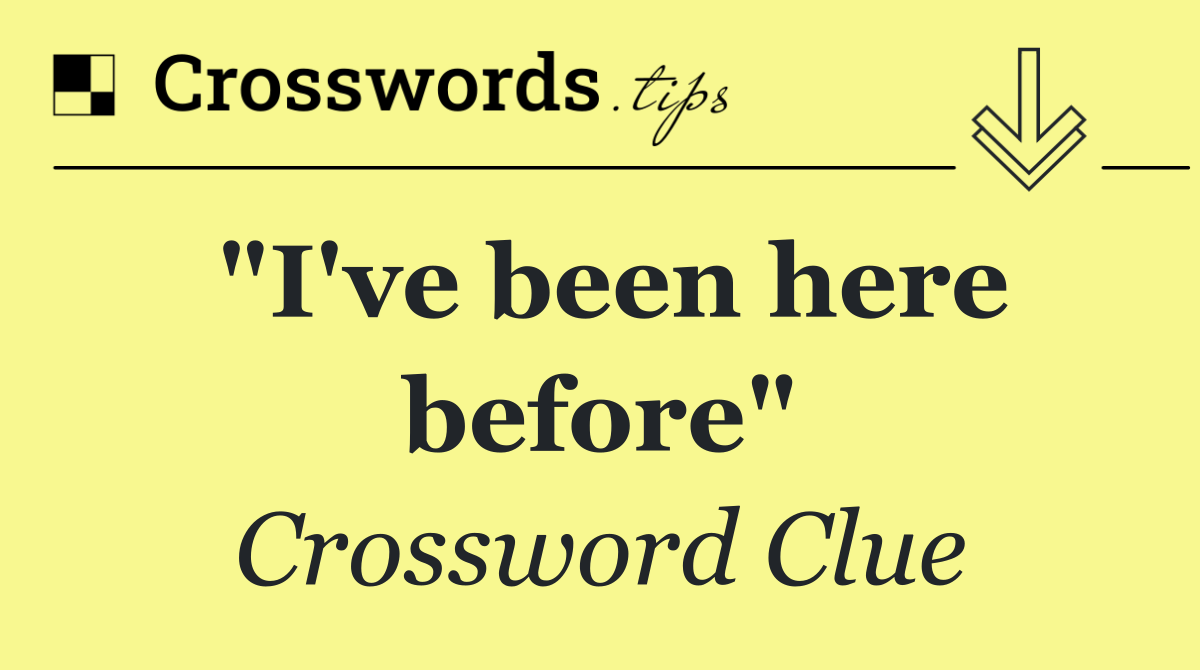 "I've been here before"