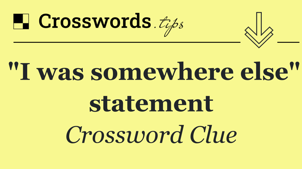 "I was somewhere else" statement