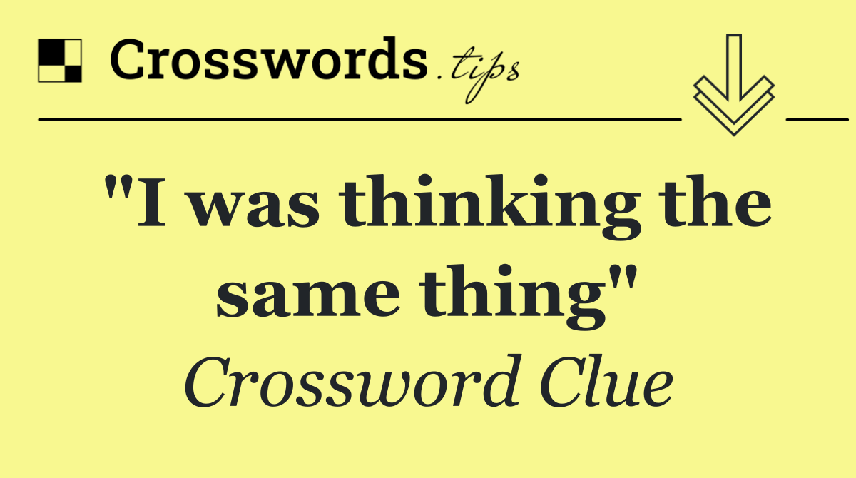 "I was thinking the same thing"