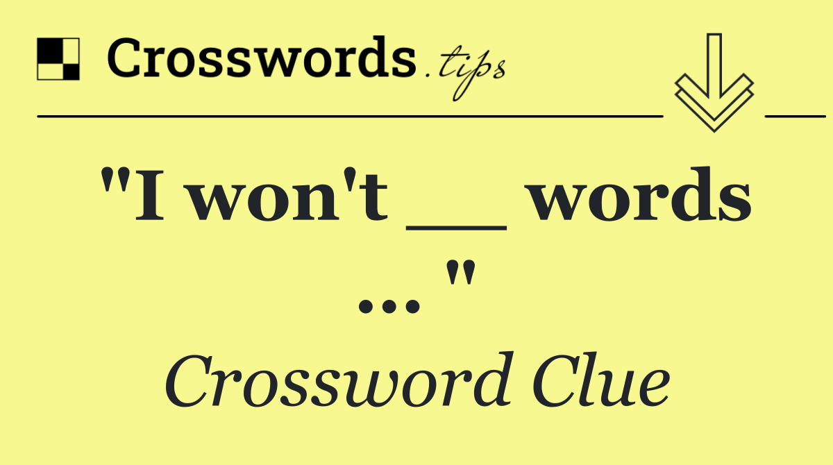 "I won't __ words ... "