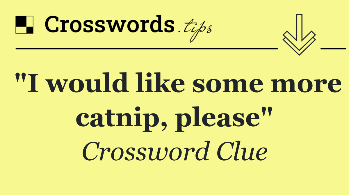 "I would like some more catnip, please"