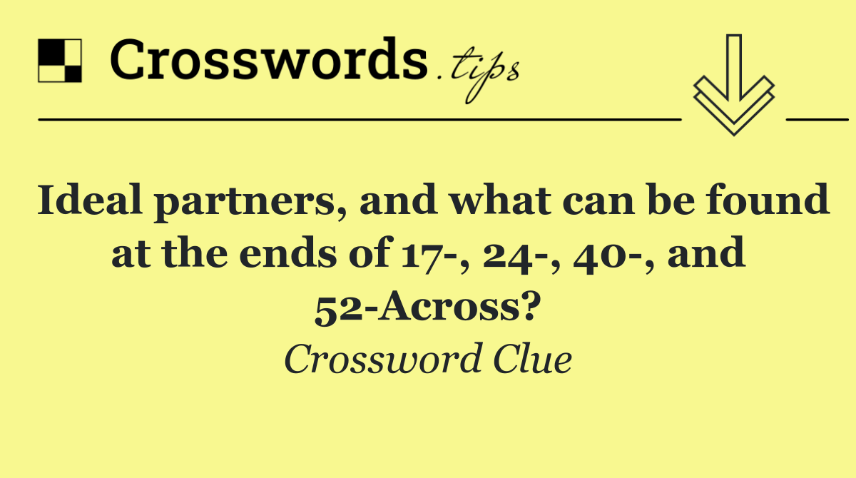 Ideal partners, and what can be found at the ends of 17 , 24 , 40 , and 52 Across?