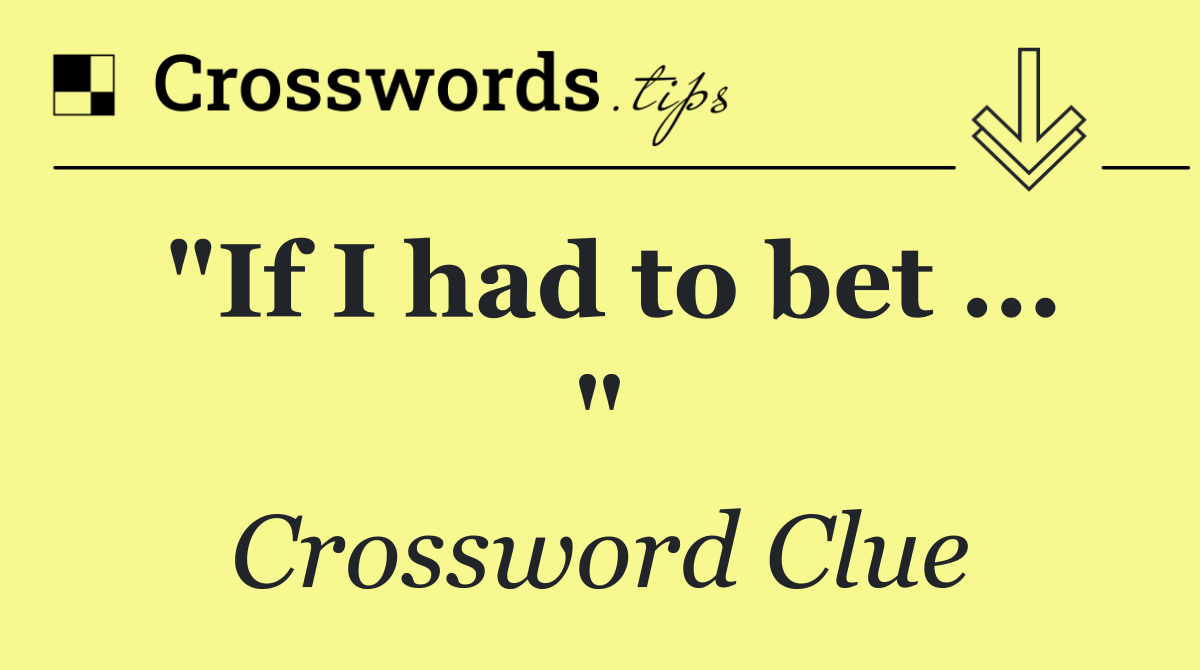 "If I had to bet ... "