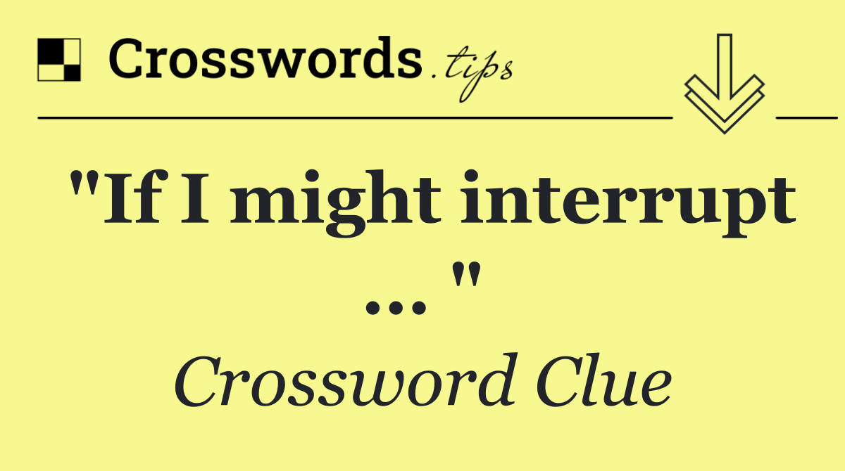 "If I might interrupt ... "